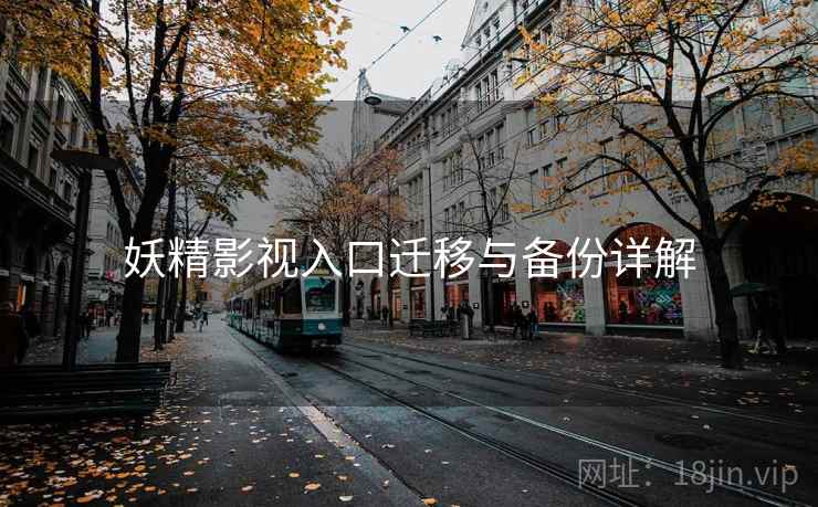 妖精影视入口迁移与备份详解