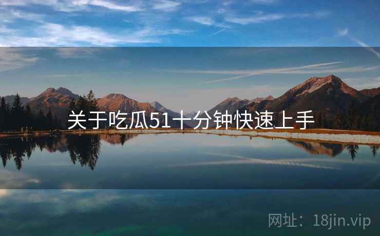 关于吃瓜51十分钟快速上手