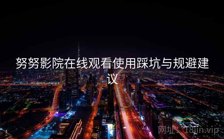 努努影院在线观看使用踩坑与规避建议