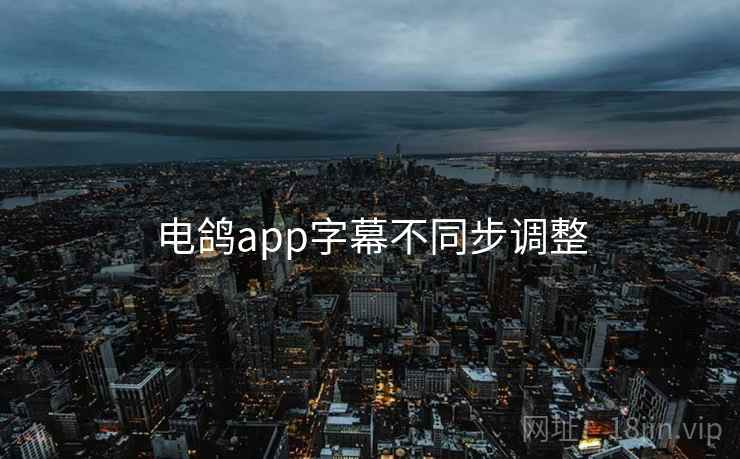 电鸽app字幕不同步调整