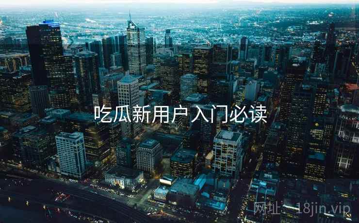 吃瓜新用户入门必读