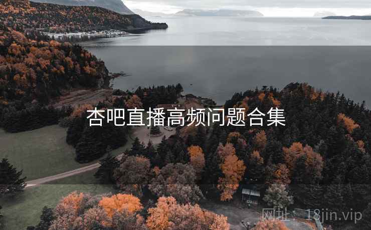杏吧直播高频问题合集