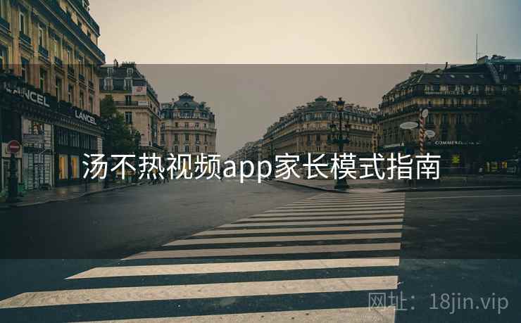 汤不热视频app家长模式指南