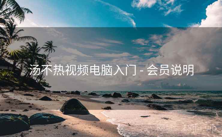 汤不热视频电脑入门 - 会员说明