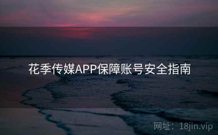 花季传媒APP保障账号安全指南