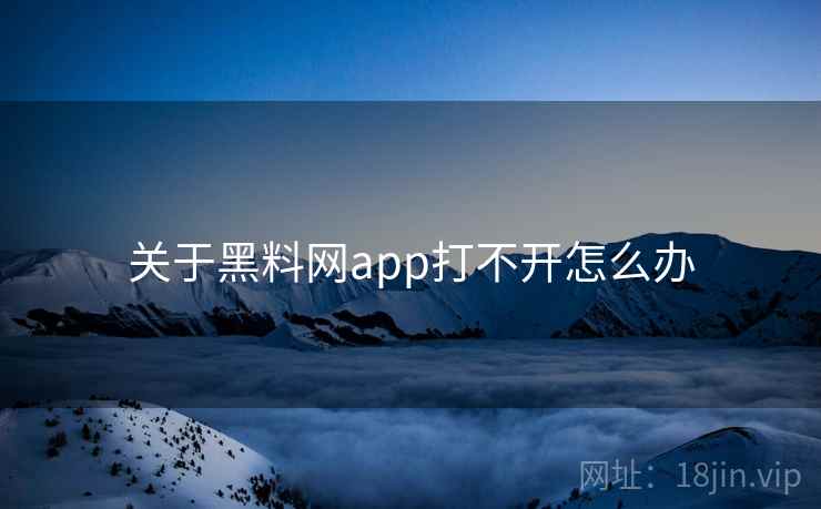 关于黑料网app打不开怎么办
