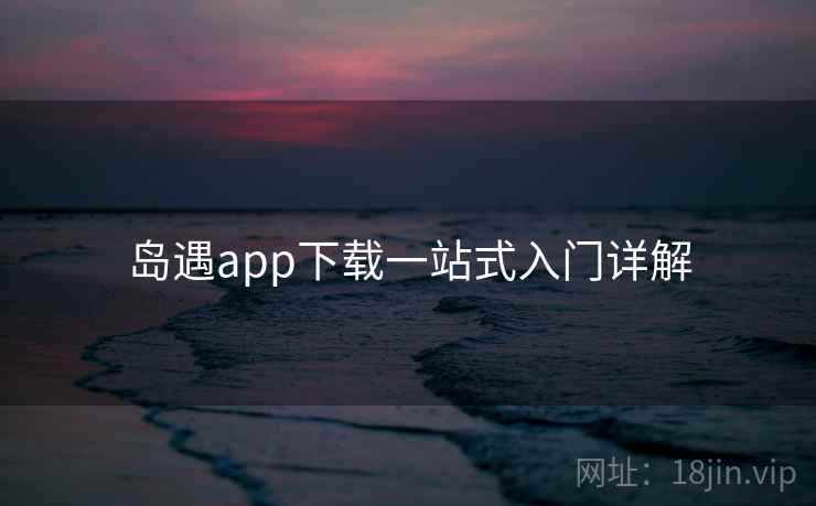 岛遇app下载一站式入门详解