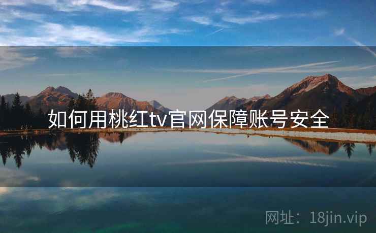 如何用桃红tv官网保障账号安全