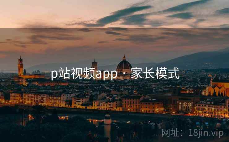 p站视频app · 家长模式