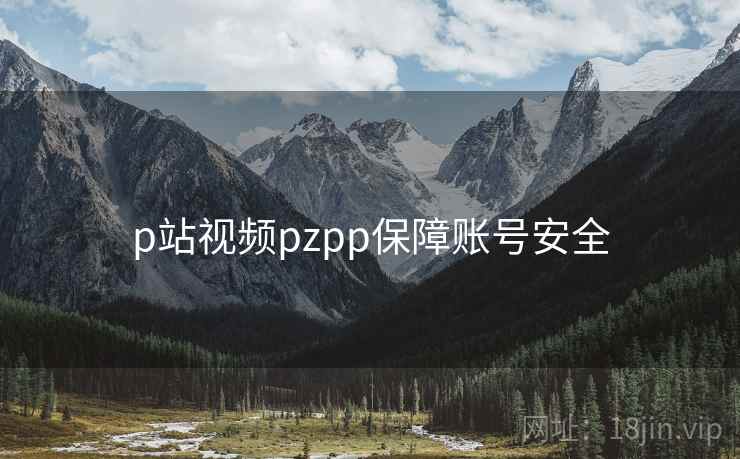 p站视频pzpp保障账号安全