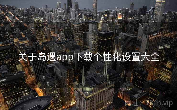 关于岛遇app下载个性化设置大全